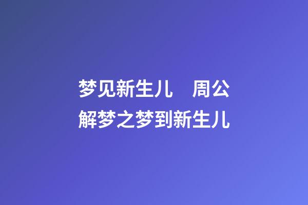 梦见新生儿　周公解梦之梦到新生儿